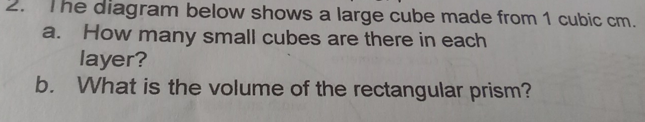 The diagram below shows a large cube made from 1 cubic cm. 
a. How many small cubes are there in each 
layer? 
b. What is the volume of the rectangular prism?