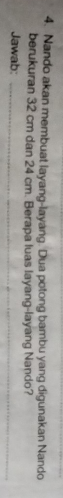 Nando akan membuat layang-layang. Dua potong bambu yang digunakan Nando 
berukuran 32 cm dan 24 cm. Berapa luas layang-layang Nando? 
Jawab:_