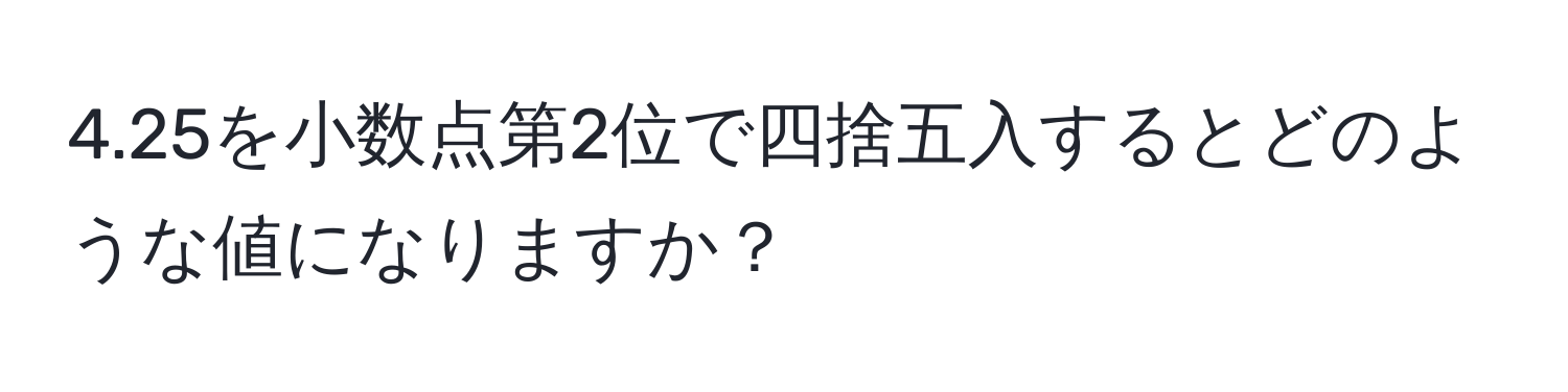 4.25を小数点第2位で四捨五入するとどのような値になりますか？