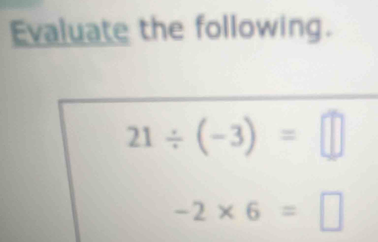 Evaluate the following.
21/ (-3)=□
-2* 6=□