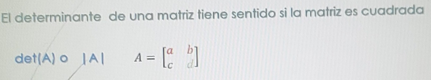 El determinante de una matriz tiene sentido si la matriz es cuadrada
det(A)o |A| A=beginbmatrix a&b c&dendbmatrix