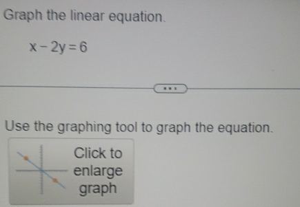 Graph the linear equation.
x-2y=6
Use the graphing tool to graph the equation. 
Click to 
enlarge 
graph