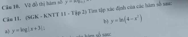 Vẽ đồ thị hàm số y=log _0.5
Câu 11. (SGK - KNTT 11 - Tập 2) Tìm tập xác định của các hàm số sau: 
b) y=ln (4-x^2)
a) y=log |x+3| : 
á s hàm số sau: