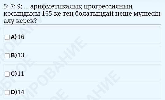 5; 7; 9; ... арифметикальк πрогрессиλяньн
косындысы 165 -ке тен болатындай неше мушесін
aлy кеpeк?
A) 16
B) 13
C) 11
D) 14