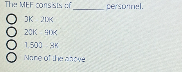 The MEF consists of _personnel.
3K-20K
20K-90K
1 500- 3k
None of the above