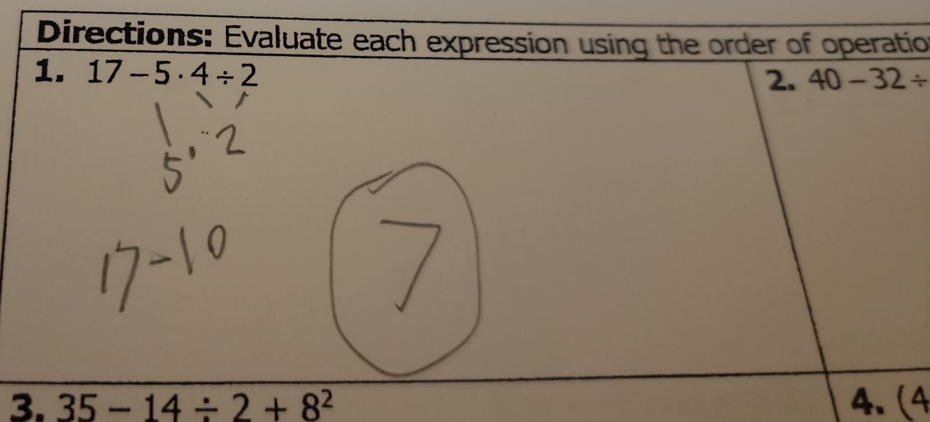 Directions: Evaluate each expression using the order of operatio 
1. 17-5· 4/ 2 2. 40-32/
3. 35-14/ 2+8^2 4. (4