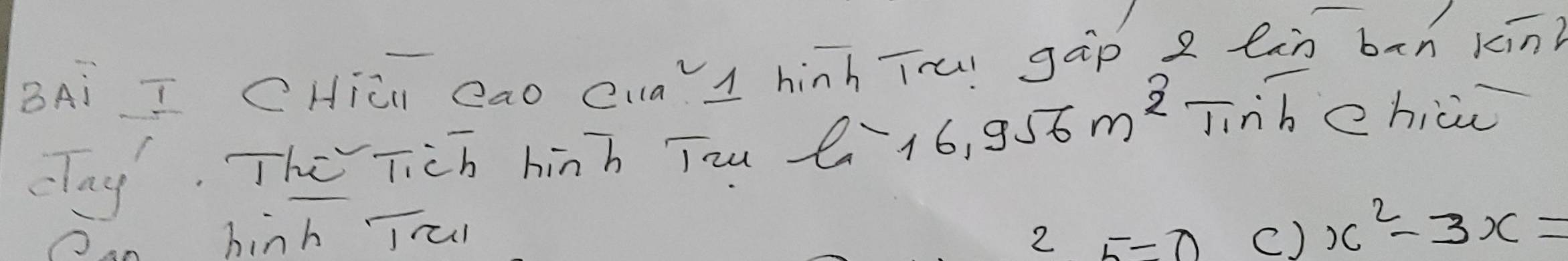 BAi I CHicn eao Cua1 hinh Tru gāp z lin bān kīn 
dlay. The Tich hinh Tou a=16.956m^2 Tinb ehicu 
Dan hinh Trun 2 5=7 c) x^2-3x=