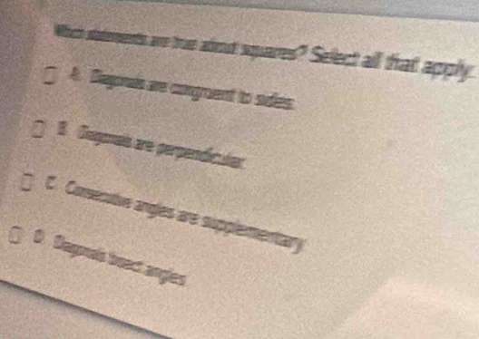 Which statements are true adout squares? Select all that apply
A. Begnas are congruent to sides.
B. Segonais are perpendicular
□ C. Consecutive angles are supplementary
D. Degnals beact angles