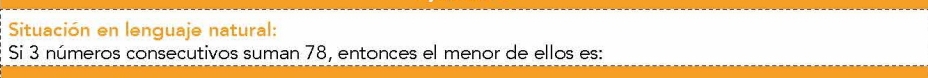 Situación en lenguaje natural: 
Si 3 números consecutivos suman 78, entonces el menor de ellos es: