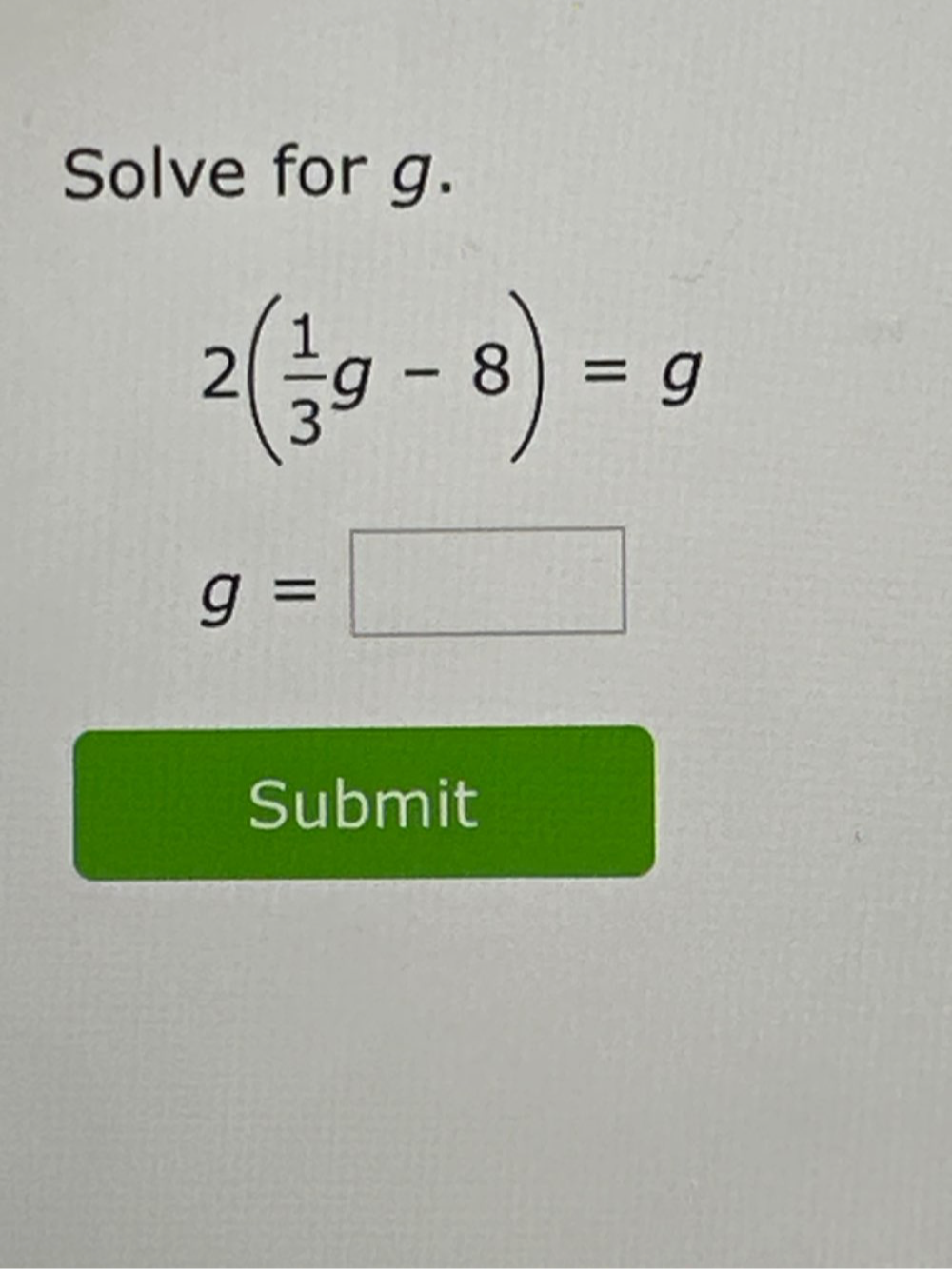 Solve for g.
2( 1/3 g-8)=g
g=□
Submit