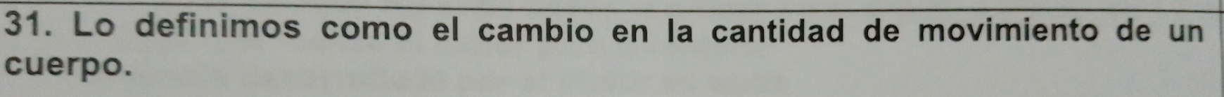 Lo definimos como el cambio en la cantidad de movimiento de un 
cuerpo.