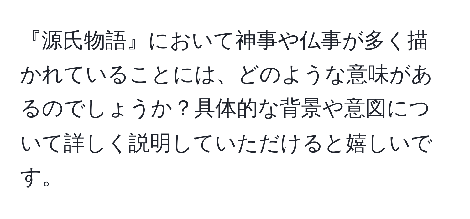 『源氏物語』において神事や仏事が多く描かれていることには、どのような意味があるのでしょうか？具体的な背景や意図について詳しく説明していただけると嬉しいです。