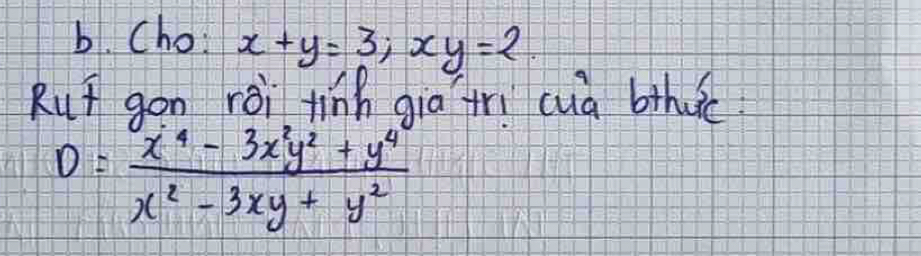 Cho: x+y=3; xy=2. 
Rut gon rèi tinn giā rì cuà bthuc
D= (x^4-3x^2y^2+y^4)/x^2-3xy+y^2 