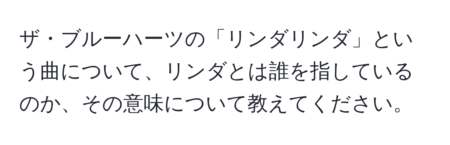 ザ・ブルーハーツの「リンダリンダ」という曲について、リンダとは誰を指しているのか、その意味について教えてください。