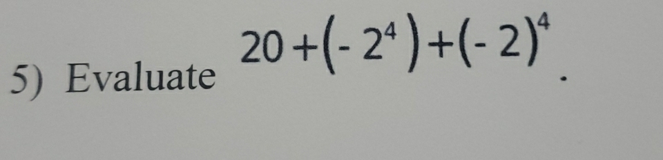 20+(-2^4)+(-2)^4
5) Evaluate