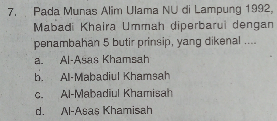 Pada Munas Alim Ulama NU di Lampung 1992,
Mabadi Khaira Ummah diperbarui dengan
penambahan 5 butir prinsip, yang dikenal ....
a. Al-Asas Khamsah
b. Al-Mabadiul Khamsah
c. Al-Mabadiul Khamisah
d. Al-Asas Khamisah