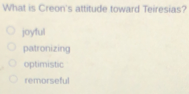 What is Creon's attitude toward Teiresias?
joyful
patronizing
optimistic
remorseful