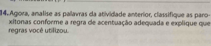 Agora, analise as palavras da atividade anterior, classifique as paro- 
xítonas conforme a regra de acentuação adequada e explique que 
regras você utilizou.