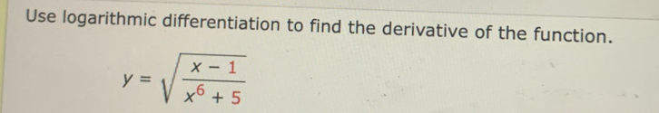 Use logarithmic differentiation to find the derivative of the function.
y=sqrt(frac x-1)x^6+5