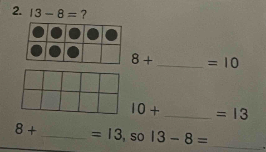 13-8= ?
8+
=10
10+ _
=13
=13
8+ _, so 13-8= _