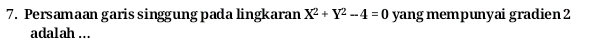 Persamaan garis singgung pada lingkaran X^2+Y^2-4=0 yang mempunyai gradien 2
adalah ..