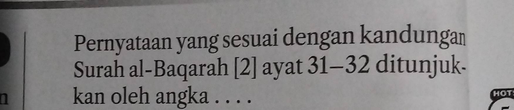 Pernyataan yang sesuai dengan kandungan 
Surah al-Baqarah [2] ayat 31-32 ditunjuk. 
kan oleh angka . . . . 
HOT