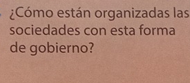 ¿Cómo están organizadas las 
sociedades con esta forma 
de gobierno?