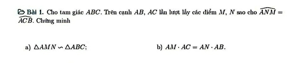 Cho tam giác ABC. Trên cạnh AB, AC lần lượt lấy các điểm M, N sao cho widehat ANM=
widehat ACB. Chứng minh 
b) 
a) △ AMN∽ △ ABC AM· AC=AN· AB.