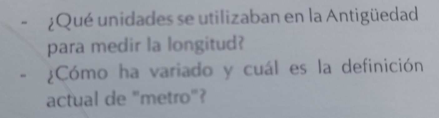 ¿Qué unidades se utilizaban en la Antigüedad 
para medir la longitud? 
¿Cómo ha variado y cuál es la definición 
actual de "metro"?