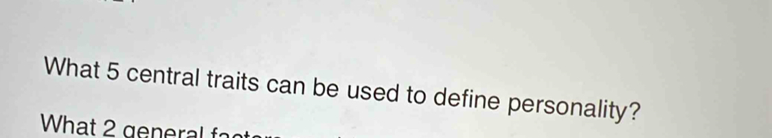 What 5 central traits can be used to define personality? 
Wh at g