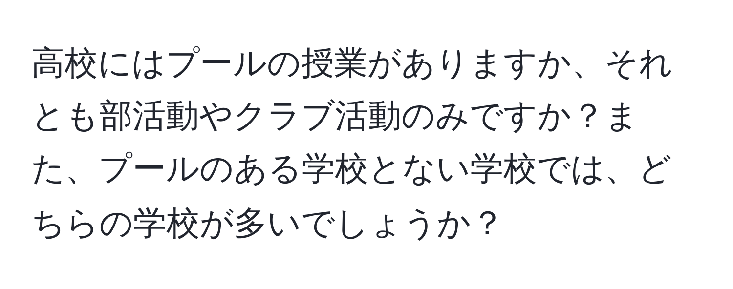 高校にはプールの授業がありますか、それとも部活動やクラブ活動のみですか？また、プールのある学校とない学校では、どちらの学校が多いでしょうか？