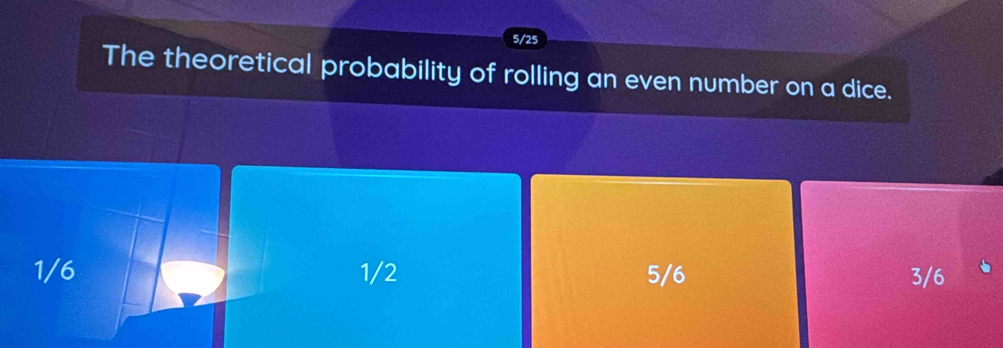 5/25
The theoretical probability of rolling an even number on a dice.
1/6 1/2 5/6 3/6