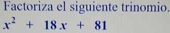 Factoriza el siguiente trinomio.
x^2+18x+81