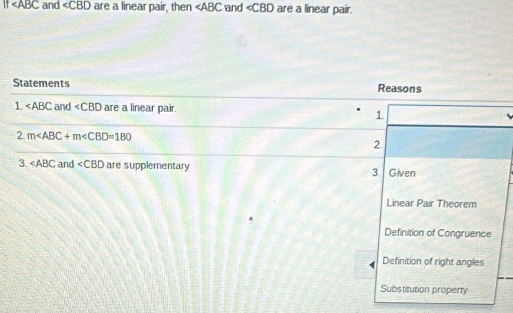 If and ∠ CBD are a linear pair, then ∠ ABC and ∠ CBD are a linear pair.
Statements Reasons
1. ∠ ABC and ∠ CBD are a linear pair.
1
2 m
2.
3. ∠ ABC and ∠ CBD are supplementary 3. Given
Linear Pair Theorem
A
Definition of Congruence
Definition of right angles
Substitution property