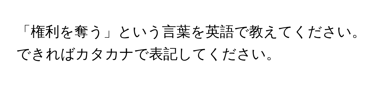 「権利を奪う」という言葉を英語で教えてください。できればカタカナで表記してください。