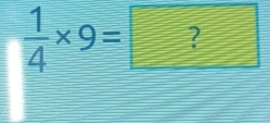  1/4 * 9=?