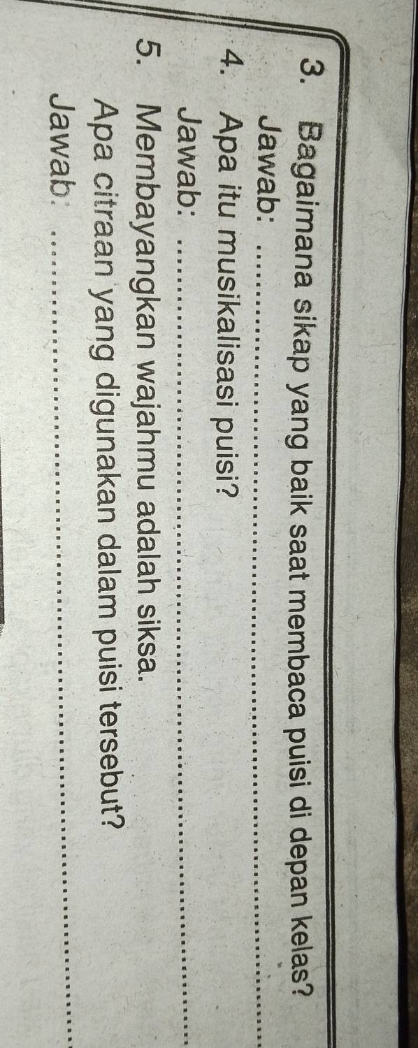 Bagaimana sikap yang baik saat membaca puisi di depan kelas? 
Jawab:_ 
4. Apa itu musikalisasi puisi? 
Jawab:_ 
5. Membayangkan wajahmu adalah siksa. 
_ 
Apa citraan yang digunakan dalam puisi tersebut? 
Jawab: