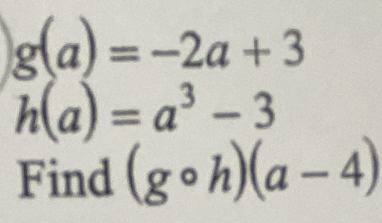 g(a)=-2a+3
h(a)=a^3-3
Find (gcirc h)(a-4)