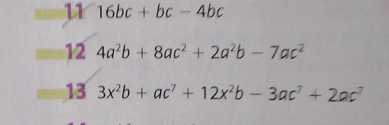 11 16bc+bc-4bc
12 4a^2b+8ac^2+2a^2b-7ac^2
13 3x^2b+ac^7+12x^2b-3ac^7+2ac^7