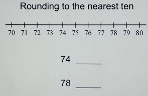 Rounding to the nearest ten
74 _
78 _