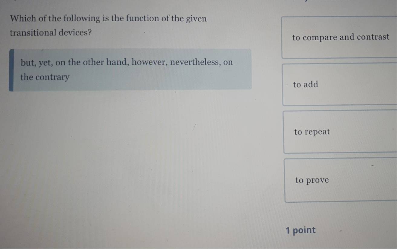 Which of the following is the function of the given
transitional devices?
to compare and contrast
but, yet, on the other hand, however, nevertheless, on
the contrary
to add
to repeat
to prove
1 point