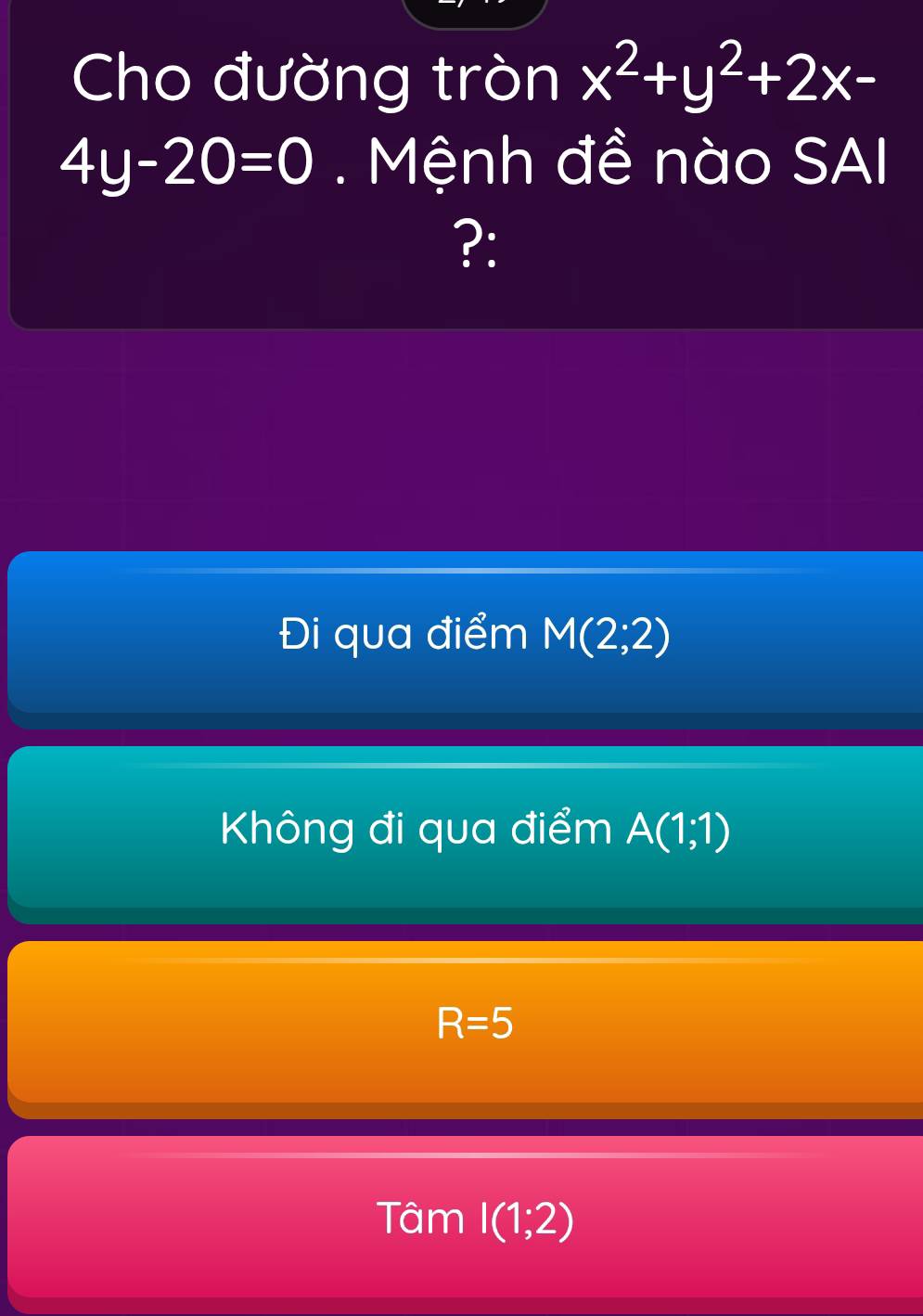 Cho đường tròn x^2+y^2+2x-
4y-20=0. Mệnh đề nào SAI
?:
Đi qua điểm M(2;2)
Không đi qua điểm A(1;1)
R=5
Tâm I(1;2)