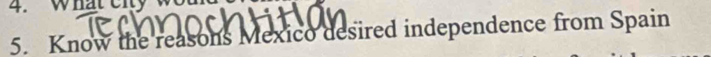 what eity 
5. Know the reasons Mexico desired independence from Spain
