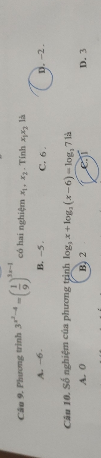 Phương trình 3^(x^2)-4=( 1/9 )^3x-1 có hai nghiệm x_1, x_2. Tính x_1x_2 là
A. ~6. B. −5. C. 6. D. -2.
Câu 10. Số nghiệm của phương trình log _3x+log _3(x-6)=log _371dot a
A. 0 B, 2 D. 3