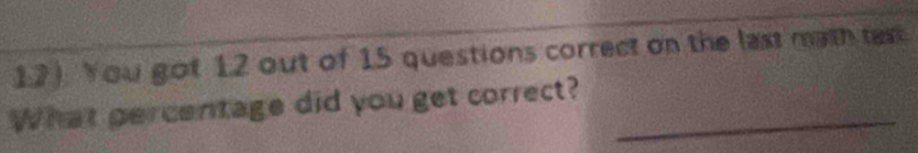 12). You got 12 out of 15 questions correct on the last math text 
What percentage did you get correct?_