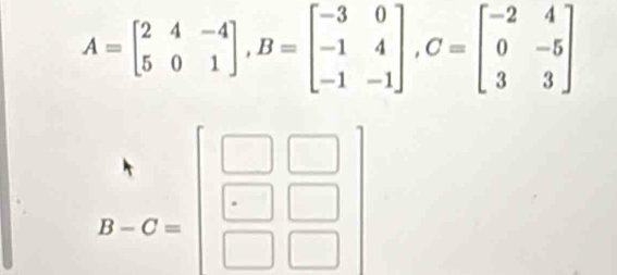 A=beginbmatrix 2&4&-4 5&0&1endbmatrix ,B=beginbmatrix -3&0 -1&4 -1&-1endbmatrix ,C=beginbmatrix -2&4 0&-5 3&3endbmatrix