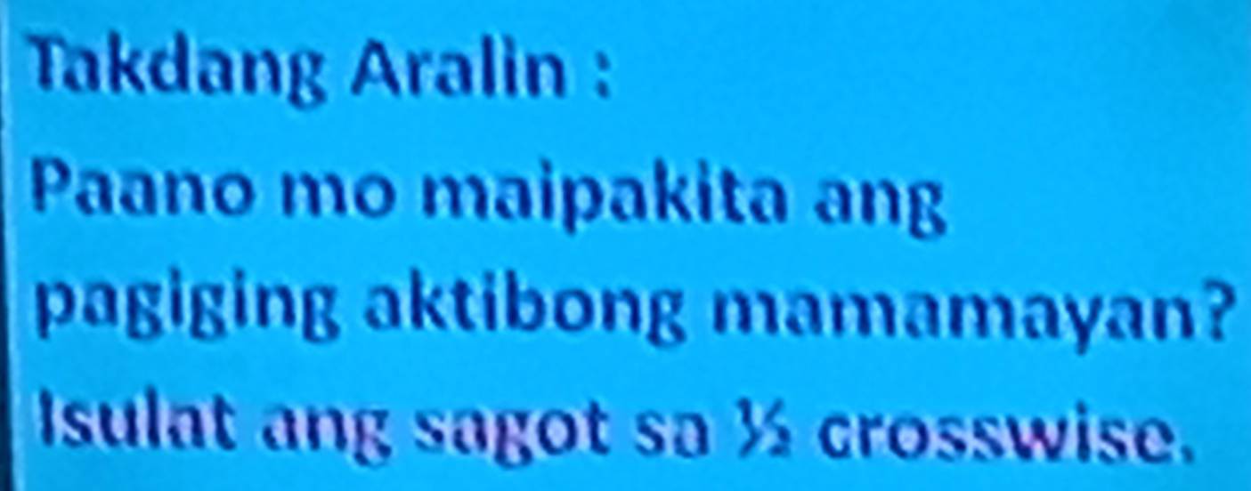 Takdang Aralin : 
Paano mo maipakita ang 
pagiging aktibong mamamayan? 
Isulat ang sagot sa ½ crosswise.