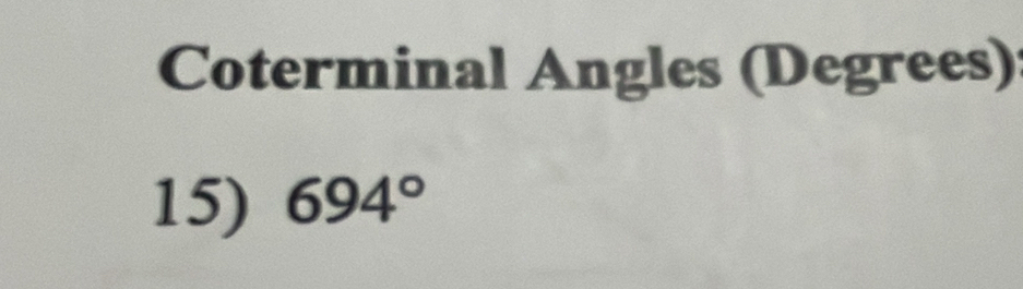 Coterminal Angles (Degrees) 
15) 694°