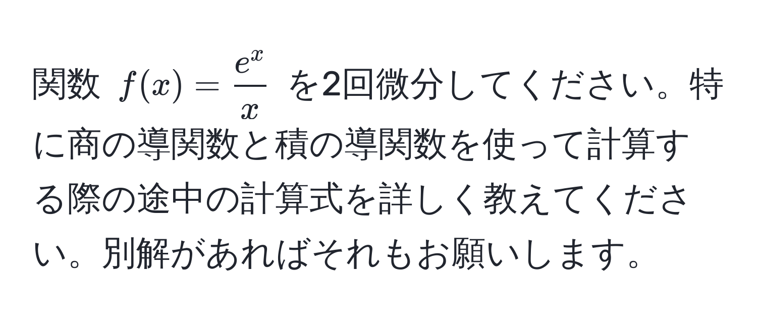 関数 ( f(x) = frace^xx ) を2回微分してください。特に商の導関数と積の導関数を使って計算する際の途中の計算式を詳しく教えてください。別解があればそれもお願いします。