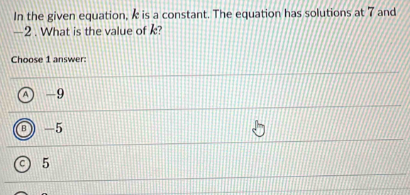 In the given equation, k is a constant. The equation has solutions at 7 and
—2. What is the value of k?
Choose 1 answer:
A) -9
B a -5
C) 5